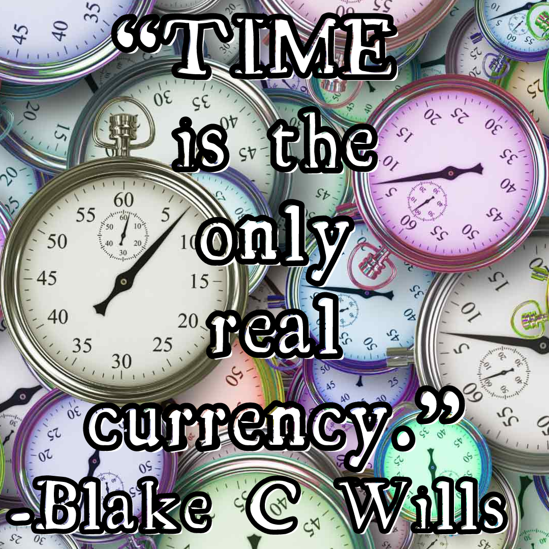 “TIME is the only real currency.” -Blake C Wills